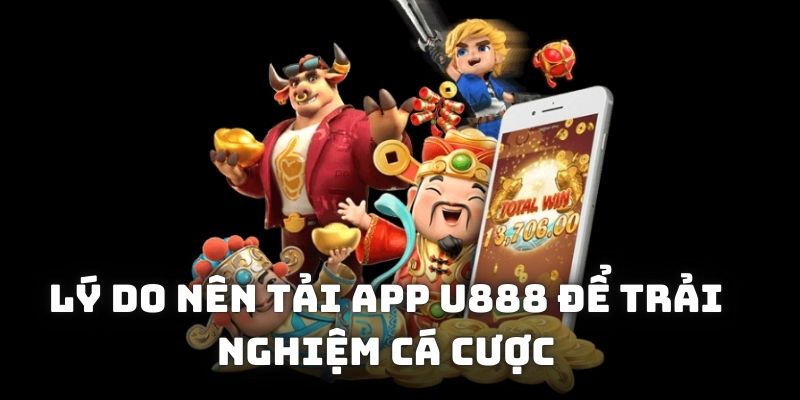 Lý do nên tải app U888 để trải nghiệm cá cược