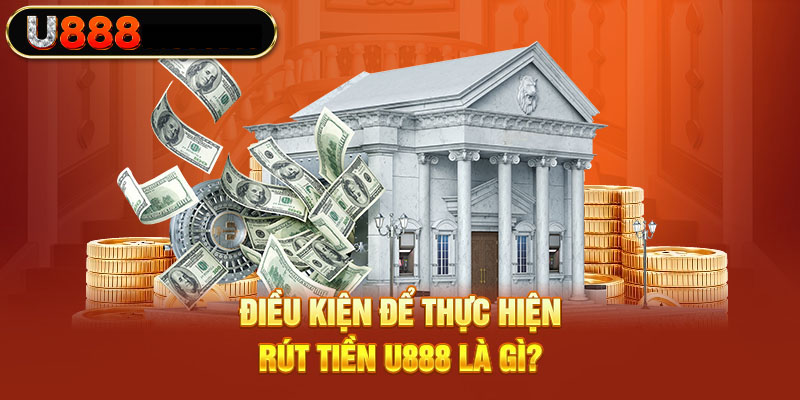 Điều kiện được rút tiền U888