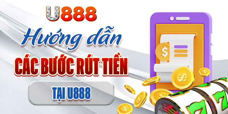 Hướng dẫn chi tiết cách thức rút tiền U888