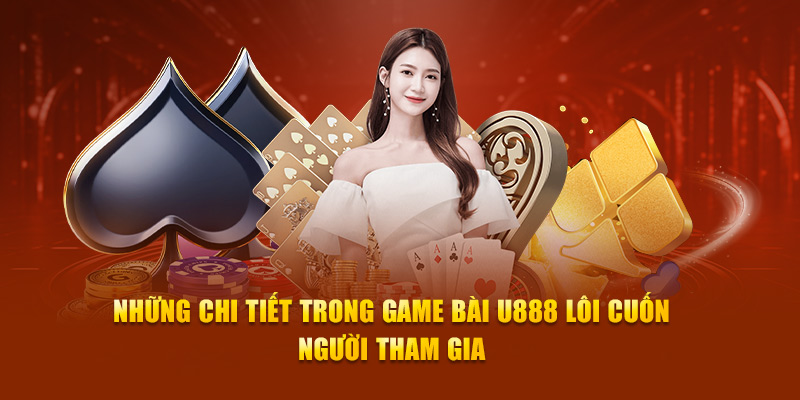 Những chi tiết trong game bài U888 lôi cuốn người tham gia 