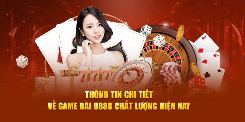 Thông tin chi tiết về game bài U888 chất lượng hiện nay